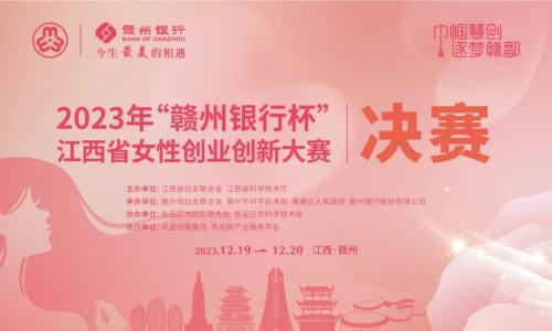 30强巅峰对决！2023 年“赣州银行杯”江西省女性创业创新大赛总决赛即将打响
